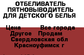 ОТБЕЛИВАТЕЛЬ-ПЯТНОВЫВОДИТЕЛЬ ДЛЯ ДЕТСКОГО БЕЛЬЯ › Цена ­ 190 - Все города Другое » Продам   . Свердловская обл.,Красноуфимск г.